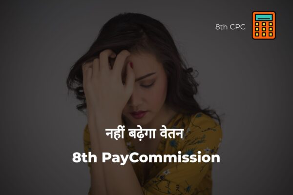 वेतन में नहीं होगा बड़ा इज़ाफा : 8वा वेतन आयोग